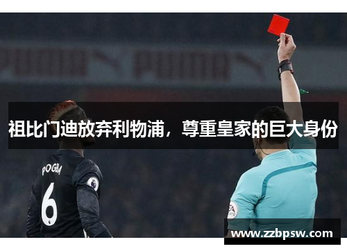 祖比门迪放弃利物浦，尊重皇家的巨大身份